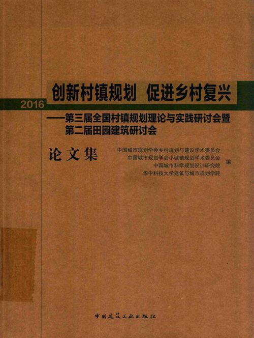 《创新村镇规划 促进乡村复兴:第三届全国村镇规划理论与实践研讨会暨第二届田园建筑研讨会论文集(2016) 》中国城市规划学会乡村规划与建设学术委员会 等编2016